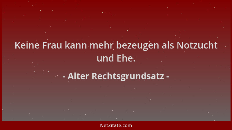 Alter Rechtsgrundsatz - Keine Frau kann mehr bezeugen als Notzucht und Ehe....