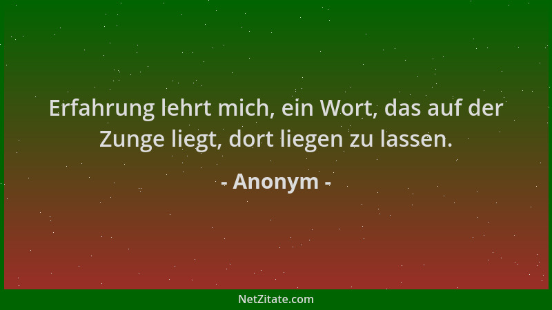 Anonym - Erfahrung lehrt mich, ein Wort, das auf der Zunge liegt, dort liegen zu lassen....