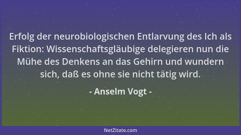 Anselm Vogt - Erfolg der neurobiologischen Entlarvung des Ich als Fiktion: Wissenschaftsgläubige delegieren nun die Mühe de...