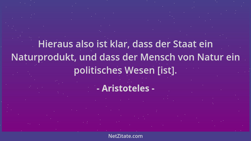 Aristoteles - Hieraus also ist klar, dass der Staat ein Naturprodukt, und dass der Mensch von Natur ein politisches Wesen [...