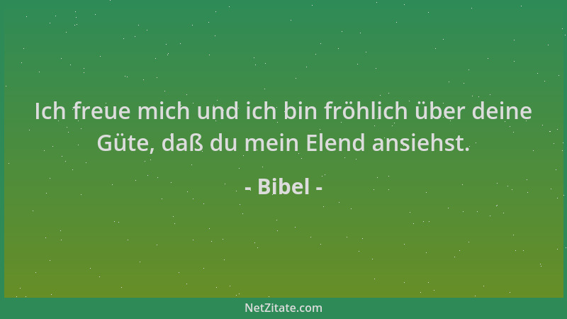 Bibel - Ich freue mich und ich bin fröhlich über deine Güte, daß du mein Elend ansiehst....