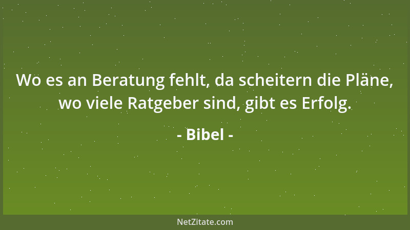 Bibel - Wo es an Beratung fehlt, da scheitern die Pläne, wo viele Ratgeber sind, gibt es Erfolg....