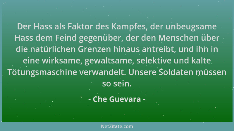 Che Guevara - Der Hass als Faktor des Kampfes, der unbeugsame Hass dem Feind gegenüber, der den Menschen über die natürlich...
