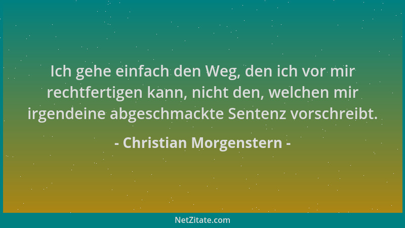 Christian Morgenstern - Ich gehe einfach den Weg, den ich vor mir rechtfertigen kann, nicht den, welchen mir irgendeine abg...
