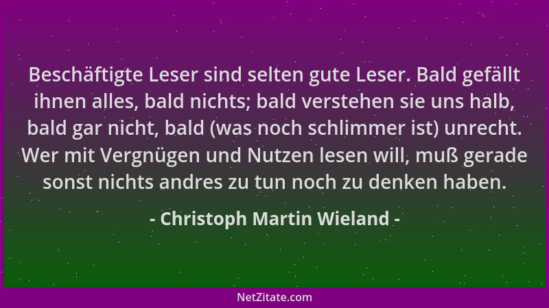 Christoph Martin Wieland - Beschäftigte Leser sind selten gute Leser. Bald gefällt ihnen alles, bald nichts; bald verstehen...