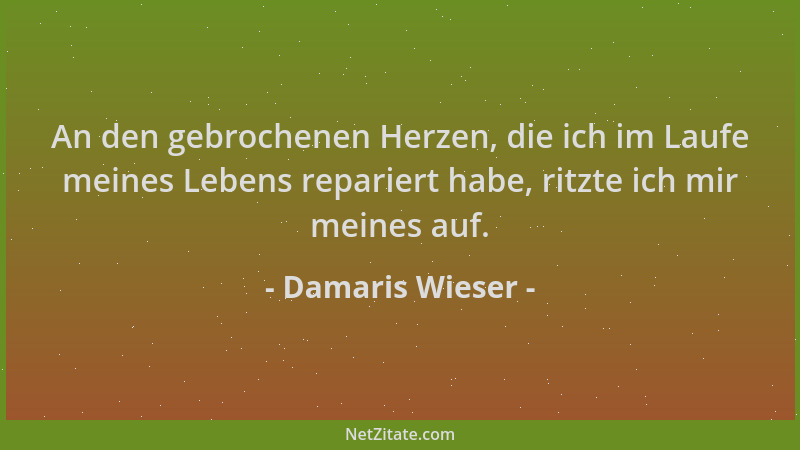 Damaris Wieser - An den gebrochenen Herzen, die ich im Laufe meines Lebens repariert habe, ritzte ich mir meines auf....
