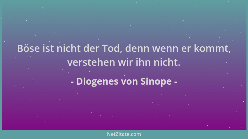 Diogenes von Sinope - Böse ist nicht der Tod, denn wenn er kommt, verstehen wir ihn nicht....