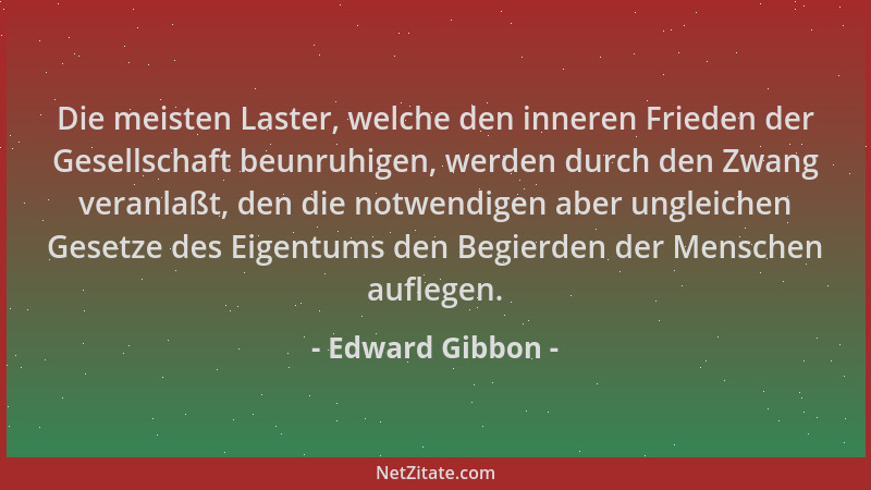 Edward Gibbon - Die meisten Laster, welche den inneren Frieden der Gesellschaft beunruhigen, werden durch den Zwang veranla...