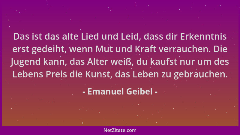 Emanuel Geibel - Das ist das alte Lied und Leid, dass dir Erkenntnis erst gedeiht, wenn Mut und Kraft verrauchen. Die Jugen...