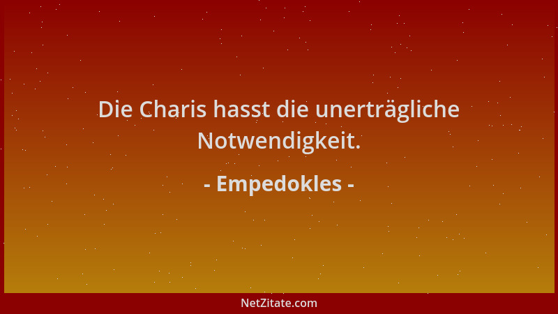 Empedokles - Die Charis hasst die unerträgliche Notwendigkeit....