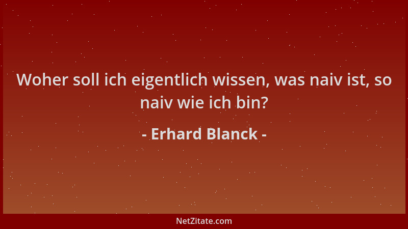 Erhard Blanck - Woher soll ich eigentlich wissen, was naiv ist, so naiv wie ich bin?...