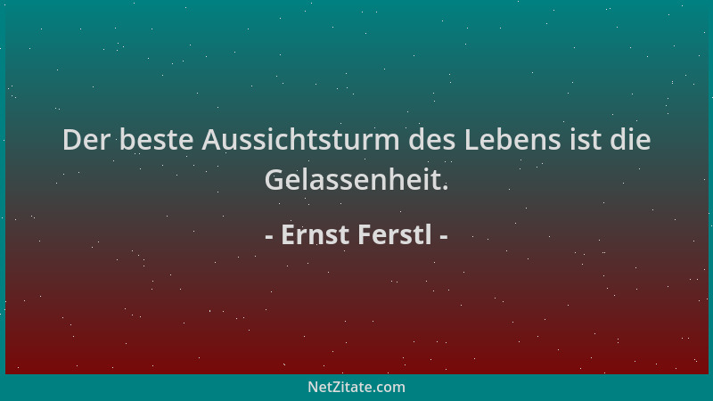 Ernst Ferstl - Der beste Aussichtsturm des Lebens ist die Gelassenheit....