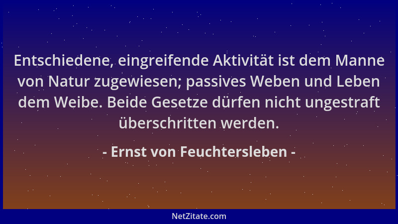 Ernst von Feuchtersleben - Entschiedene, eingreifende Aktivität ist dem Manne von Natur zugewiesen; passives Weben und Lebe...