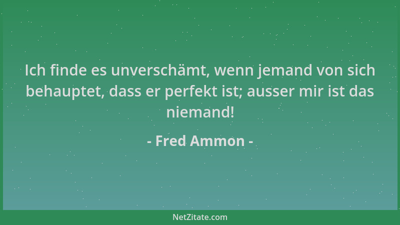 Fred Ammon - Ich finde es unverschämt, wenn jemand von sich behauptet, dass er perfekt ist; ausser mir ist das niemand!...
