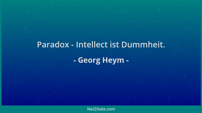Georg Heym - Paradox - Intellect ist Dummheit....
