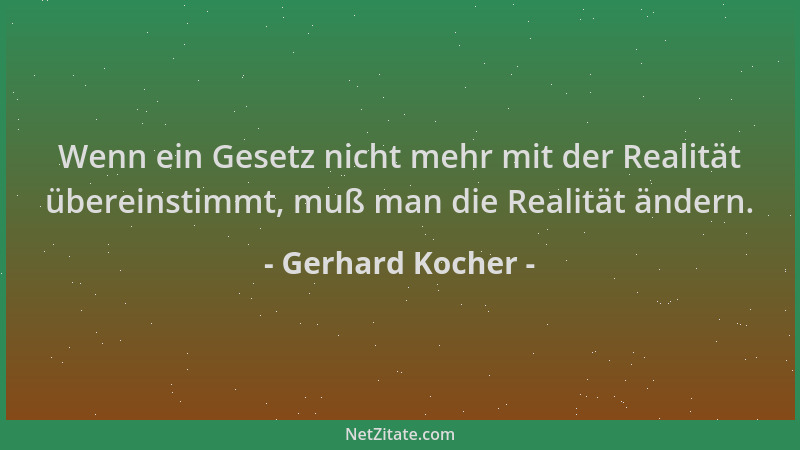 Gerhard Kocher - Wenn ein Gesetz nicht mehr mit der Realität übereinstimmt, muß man die Realität ändern....