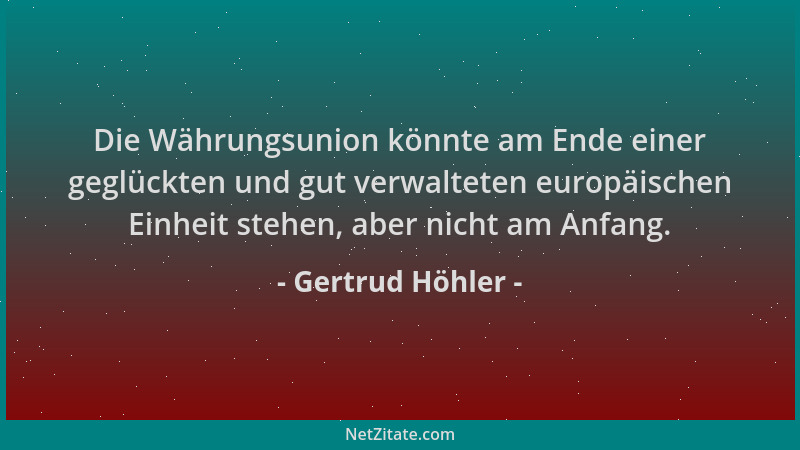 Gertrud Höhler - Die Währungsunion könnte am Ende einer geglückten und gut verwalteten europäischen Einheit stehen, aber ni...