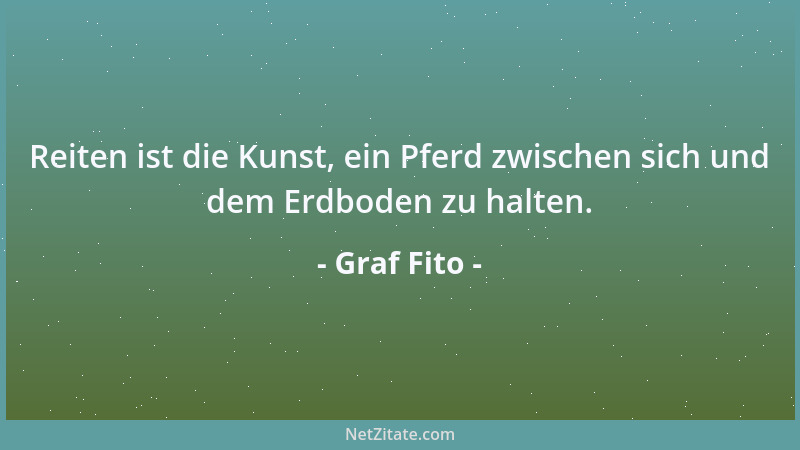 Graf Fito - Reiten ist die Kunst, ein Pferd zwischen sich und dem Erdboden zu halten....