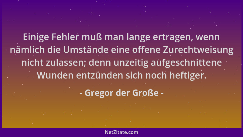 Gregor der Große - Einige Fehler muß man lange ertragen, wenn nämlich die Umstände eine offene Zurechtweisung nicht zulasse...