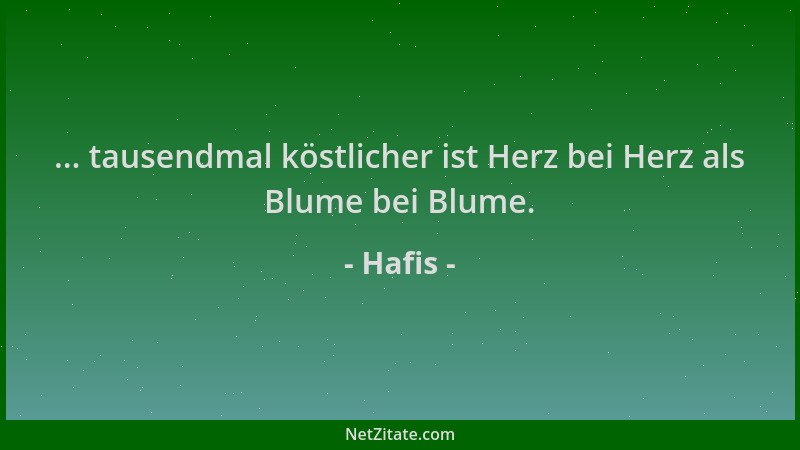 Hafis - ... tausendmal köstlicher ist Herz bei Herz als Blume bei Blume....