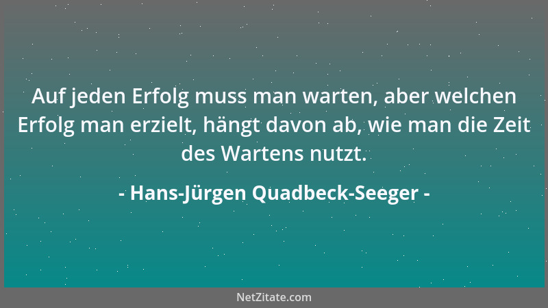 Hans-Jürgen Quadbeck-Seeger - Auf jeden Erfolg muss man warten, aber welchen Erfolg man erzielt, hängt davon ab, wie man di...