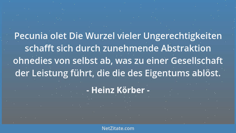 Heinz Körber - Pecunia olet Die Wurzel vieler Ungerechtigkeiten schafft sich durch zunehmende Abstraktion ohnedies von selb...