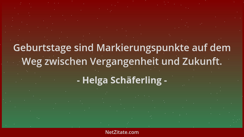 Helga Schäferling - Geburtstage sind Markierungspunkte auf dem Weg zwischen Vergangenheit und Zukunft....