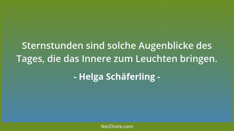 Helga Schäferling - Sternstunden sind solche Augenblicke des Tages, die das Innere zum Leuchten bringen....