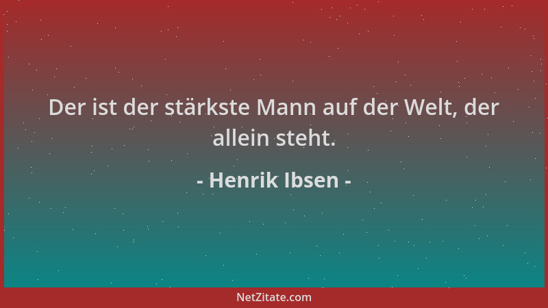 Henrik Ibsen - Der ist der stärkste Mann auf der Welt, der allein steht....