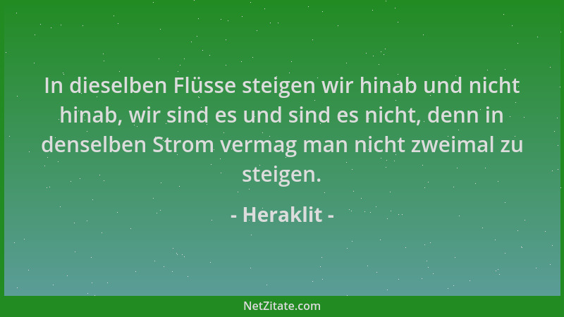 Heraklit - In dieselben Flüsse steigen wir hinab und nicht hinab, wir sind es und sind es nicht, denn in denselben Strom ve...