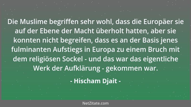 Hischam Djait - Die Muslime begriffen sehr wohl, dass die Europäer sie auf der Ebene der Macht überholt hatten, aber sie ko...