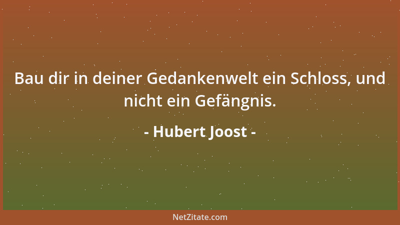 Hubert Joost - Bau dir in deiner Gedankenwelt ein Schloss, und nicht ein Gefängnis....