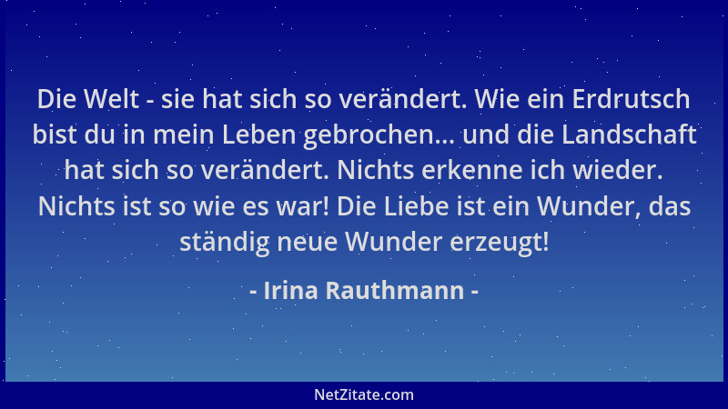 Irina Rauthmann - Die Welt - sie hat sich so verändert. Wie ein Erdrutsch bist du in mein Leben gebrochen... und die Landsc...