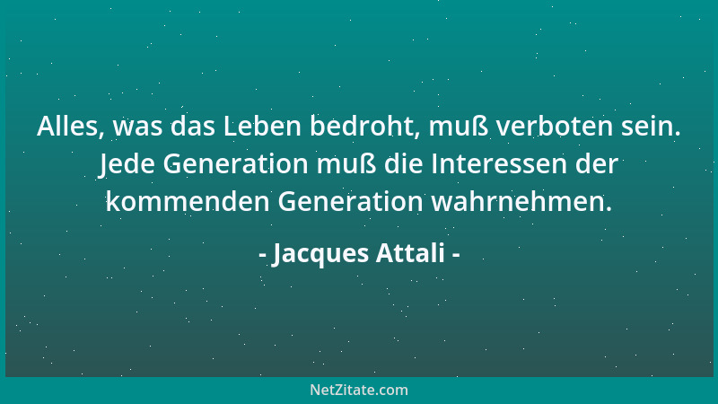Jacques Attali - Alles, was das Leben bedroht, muß verboten sein. Jede Generation muß die Interessen der kommenden Generati...