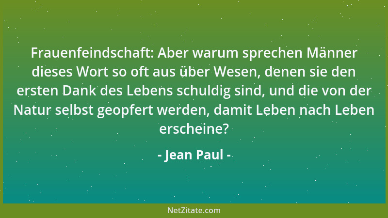 Jean Paul - Frauenfeindschaft: Aber warum sprechen Männer dieses Wort so oft aus über Wesen, denen sie den ersten Dank des...
