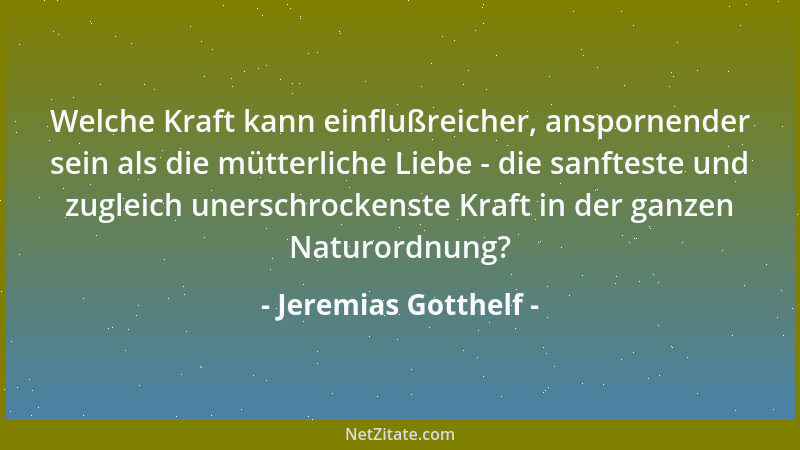 Jeremias Gotthelf - Welche Kraft kann einflußreicher, anspornender sein als die mütterliche Liebe - die sanfteste und zugle...