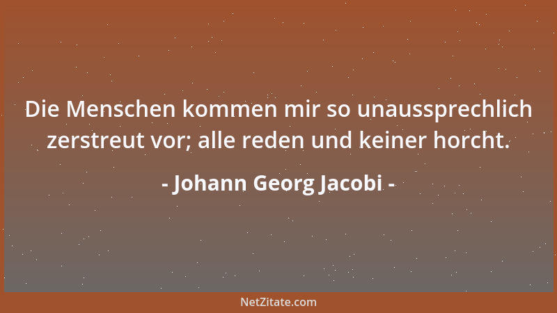 Johann Georg Jacobi - Die Menschen kommen mir so unaussprechlich zerstreut vor; alle reden und keiner horcht....