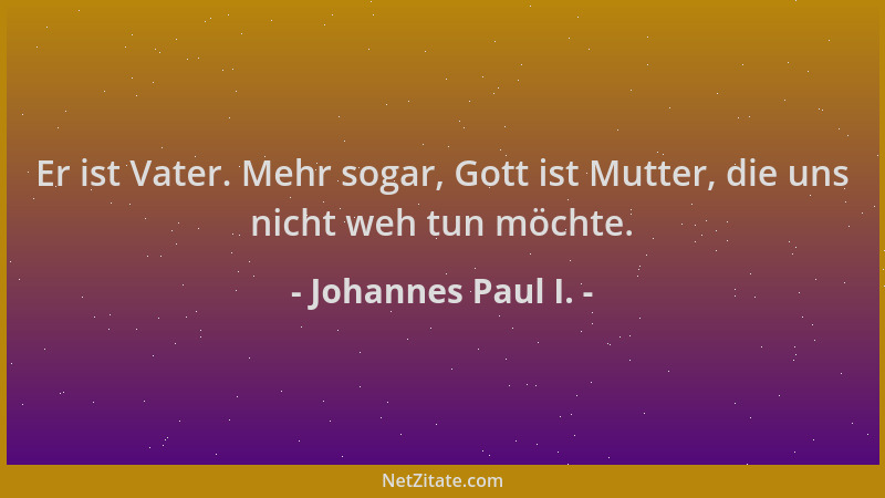 Johannes Paul I. - Er ist Vater. Mehr sogar, Gott ist Mutter, die uns nicht weh tun möchte....