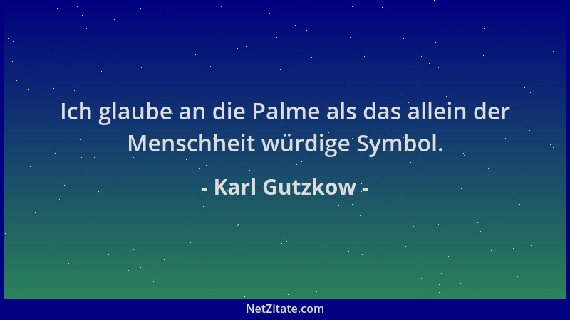 Karl Gutzkow - Ich glaube an die Palme als das allein der Menschheit würdige Symbol....