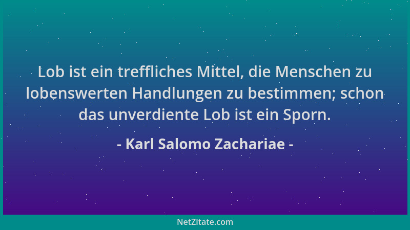 Karl Salomo Zachariae - Lob ist ein treffliches Mittel, die Menschen zu lobenswerten Handlungen zu bestimmen; schon das unv...
