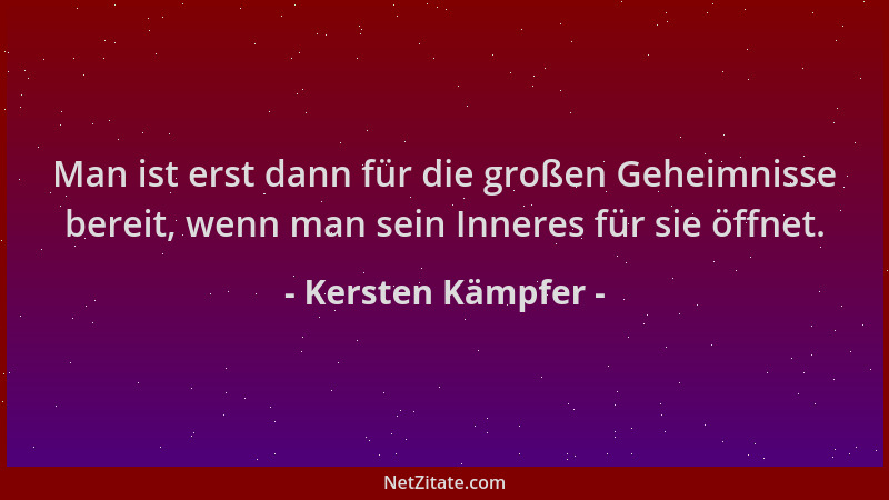 Kersten Kämpfer - Man ist erst dann für die großen Geheimnisse bereit, wenn man sein Inneres für sie öffnet....