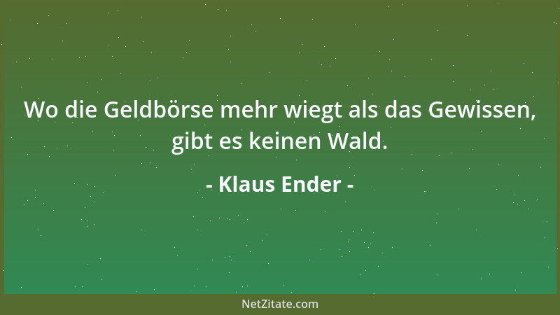 Klaus Ender - Wo die Geldbörse mehr wiegt als das Gewissen, gibt es keinen Wald....
