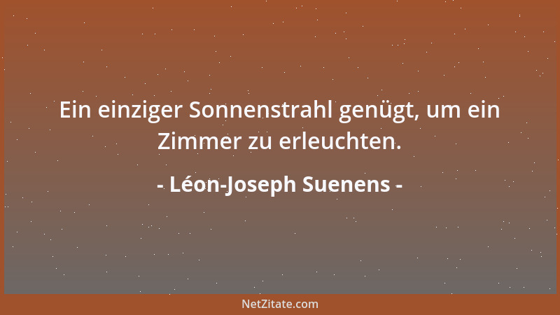 Léon-Joseph Suenens - Ein einziger Sonnenstrahl genügt, um ein Zimmer zu erleuchten....