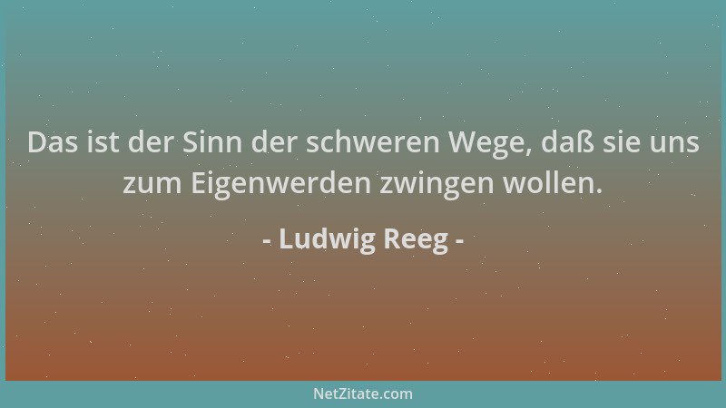 Ludwig Reeg - Das ist der Sinn der schweren Wege, daß sie uns zum Eigenwerden zwingen wollen....
