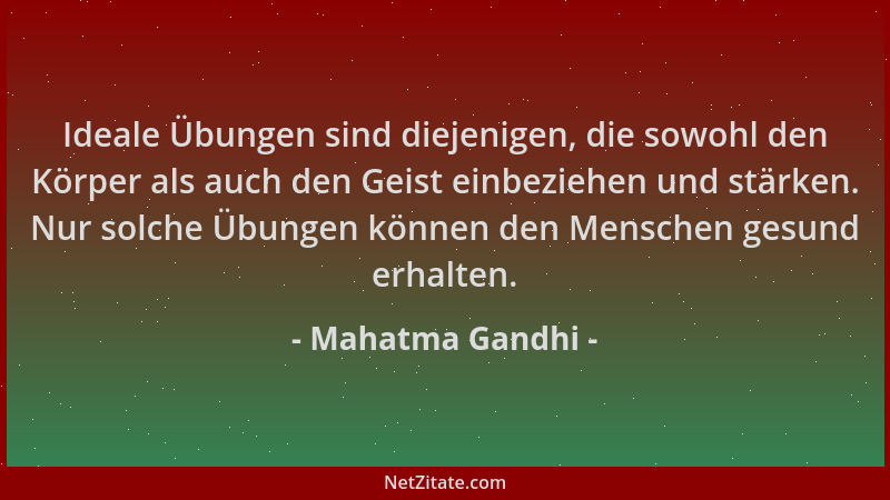 Mahatma Gandhi - Ideale Übungen sind diejenigen, die sowohl den Körper als auch den Geist einbeziehen und stärken. Nur solc...