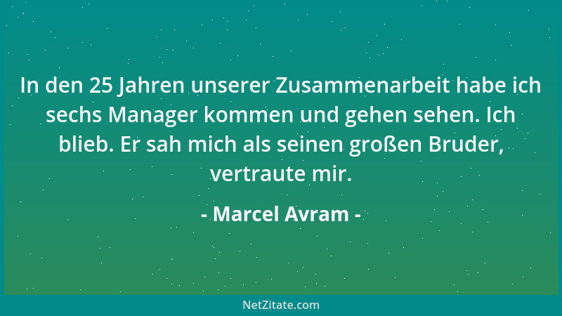 Marcel Avram - In den 25 Jahren unserer Zusammenarbeit habe ich sechs Manager kommen und gehen sehen. Ich blieb. Er sah mic...
