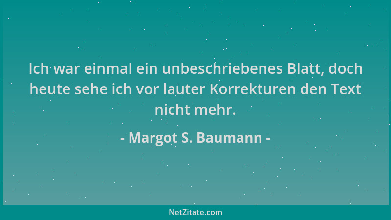Margot S. Baumann - Ich war einmal ein unbeschriebenes Blatt, doch heute sehe ich vor lauter Korrekturen den Text nicht meh...