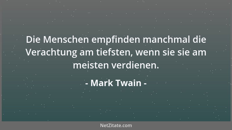 Mark Twain - Die Menschen empfinden manchmal die Verachtung am tiefsten, wenn sie sie am meisten verdienen....