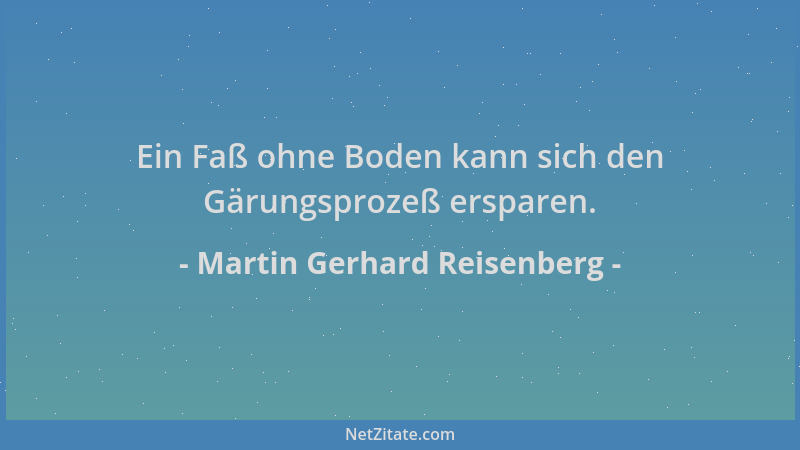 Martin Gerhard Reisenberg - Ein Faß ohne Boden kann sich den Gärungsprozeß ersparen....