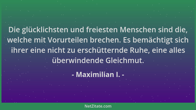 Maximilian I. - Die glücklichsten und freiesten Menschen sind die, welche mit Vorurteilen brechen. Es bemächtigt sich ihrer...